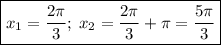 \boxed{x_1=\frac{2\pi}3;\;x_2=\frac{2\pi}3+\pi=\frac{5\pi}3}