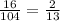 \frac{16}{104}= \frac{2}{13}