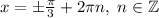 x=\pm\frac\pi3+2\pi n,\;n\in\mathbb{Z}