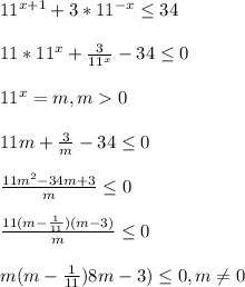 11^{x+1}+3*11^{-x} \leq34\\\\11*11^{x}+\frac{3}{11^{x} }-34\leq0\\\\11^{x} =m,m0\\\\11m+\frac{3}{m}-34\leq0\\\\\frac{11m^{2}-34m+3 }{m}\leq0\\\\\frac{11(m-\frac{1}{11})(m-3) }{m}\leq0\\\\m(m-\frac{1}{11})8m-3)\leq0,m\neq0