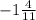 - 1 \frac{4}{11}