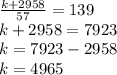 \frac{k+2958}{57}=139\\ k+2958=7923\\k=7923-2958\\k=4965