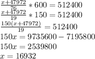 \frac{x+47972}{76} *600=512400\\\frac{x+47972}{19} *150=512400\\\frac{150(x+47972)}{19}=512400\\ 150x=9735600-7195800\\150x=2539800\\x=16932