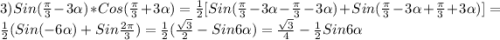 3)Sin(\frac{\pi }{3}-3\alpha)*Cos(\frac{\pi }{3}+3\alpha)=\frac{1}{2}[Sin(\frac{\pi }{3}-3\alpha-\frac{\pi }{3}-3\alpha)+Sin(\frac{\pi }{3}-3\alpha+\frac{\pi }{3}+3\alpha)]=\frac{1}{2}(Sin(-6\alpha)+Sin\frac{2\pi }{3})=\frac{1}{2}(\frac{\sqrt{3} }{2}-Sin6\alpha)=\frac{\sqrt{3} }{4}-\frac{1}{2}Sin6\alpha