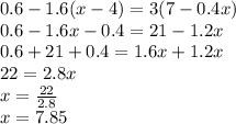 0.6 - 1.6(x - 4) = 3(7 - 0.4x) \\ 0.6 - 1.6x - 0.4 = 21 - 1.2x \\ 0.6 + 21 + 0.4 = 1.6x + 1.2x \\ 22 = 2.8x \\ x = \frac{22}{2.8} \\ x = 7.85