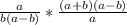 \frac{a}{b(a-b)}* \frac{(a+b)(a-b)}{a}