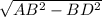 \sqrt{AB^{2}-BD^{2} }