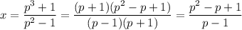 x = \dfrac{p^{3} + 1}{p^{2} - 1} = \dfrac{(p + 1)(p^{2} - p + 1)}{(p - 1)(p + 1)} = \dfrac{p^{2} - p + 1}{p - 1}