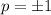 p = \pm 1