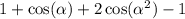 1 + \cos( \alpha) + 2 \cos( \alpha^{2} ) - 1