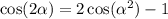 \cos(2 \alpha ) = 2 \cos( \alpha ^{2} ) - 1