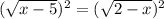 (\sqrt{x - 5})^{2} = ( \sqrt{2 - x} )^{2}