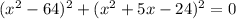 (x^{2} -64)^{2} +(x^{2} +5x-24)^{2}=0