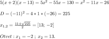 5(x+2)(x-13)=5x^2-55x-130=x^2-11x-26\\\\D=(-11)^2-4*1*(-26)=225\\\\x_{1,2}=\frac{11\pm\sqrt{225} }{2} =[13;\:-2]\\\\Otvet:x_1=-2\;;\;x_2=13.