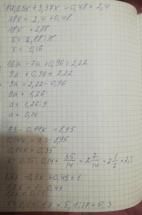 х+3,37х-0,48=2,4 16а-7а+0,96=2,22 9,3-0,14х=8,95 8,6х-6,9х+0,49=1 это уровнения 14,63х и т.д там умн