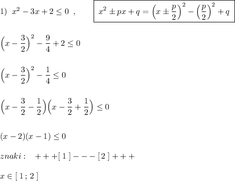 1)\; \; x^2-3x+2\leq 0\; \; ,\qquad \boxed {\; x^2\pm px+q=\Big(x\pm \frac{p}{2}\Big)^2-\Big(\frac{p}{2}\Big)^2+q\; }\\\\\\\Big(x-\dfrac{3}{2}\Big)^2-\dfrac{9}{4}+2\leq 0\\\\\\\Big(x-\dfrac{3}{2}\Big)^2-\dfrac{1}{4}\leq 0\\\\\\\Big(x-\dfrac{3}{2}-\dfrac{1}{2}\Big)\Big(x-\dfrac{3}{2}+\dfrac{1}{2}\Big)\leq 0\\\\\\(x-2)(x-1)\leq 0\\\\znaki:\; \; \; +++[\; 1\; ]---[\, 2\; ]+++\\\\x\in [\; 1\, ;\, 2\; ]