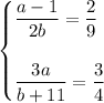 \begin{cases}\dfrac{a-1}{2b}=\dfrac{2}{9}\\\\\dfrac{3a}{b+11}=\dfrac 34\end{cases}