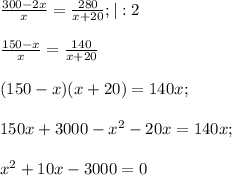 \frac{300-2x}{x}=\frac{280}{x+20};|:2\\\\\frac{150-x}{x}=\frac{140}{x+20}\\\\(150-x)(x+20)=140x;\\\\150x+3000-x^2-20x=140x;\\\\x^2+10x-3000=0