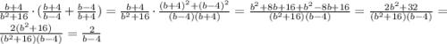 \frac{b+4}{b^2+16} \cdot(\frac{b+4}{b-4} + \frac{b-4}{b+4} )=\frac{b+4}{b^2+16}\cdot\frac{(b+4)^2+(b-4)^2}{(b-4)(b+4)} =\frac{b^2+8b+16+b^2-8b+16}{(b^2+16)(b-4)}=\frac{2b^2+32}{(b^2+16)(b-4)}=\frac{2(b^2+16)}{(b^2+16)(b-4)}=\frac{2}{b-4}