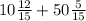 10 \frac{12}{15} + 50 \frac{5}{15}