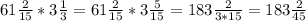 61 \frac{2}{15} * 3\frac{1}{3} = 61 \frac{2}{15} * 3\frac{5}{15} = 183 \frac{2}{3*15} = 183\frac{2}{45}