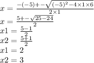 x = \frac{ - ( - 5) + - \sqrt{( - 5) { }^{2} - 4 \times 1 \times 6} }{2 \times 1} \\ x = \frac{5 + - \sqrt{25 - 24} }{2} \\ x1 = \frac{5 - 1}{2} \\ x2 = \frac{5 + 1}{2} \\ x1 = 2 \\ x2 = 3