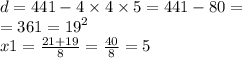 d = 441 - 4 \times 4 \times 5 = 441 - 80 = \\ = 361 = {19}^{2} \\ x1 = \frac{21 + 19}{8} = \frac{40}{8} = 5