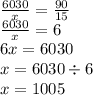 \frac{6030}{x} = \frac{90}{15} \\ \frac{6030}{x} = 6 \\ 6x = 6030 \\ x = 6030 \div 6 \\ x = 1005