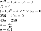 2x {}^{2} - 16x + 5a = 0 \\ D = 0 \\ ( - 16) {}^{2} - 4 \times 2 \times 5a = 0 \\ 256 - 40a = 0 \\ 40a = 256 \\ a = \frac{256}{40} \\ a = 6.4