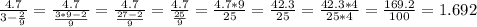 \frac{4.7}{3-\frac{2}{9}} =\frac{4.7}{\frac{3*9-2}{9}}=\frac{4.7}{\frac{27-2}{9}}=\frac{4.7}{\frac{25}{9}}={\frac{4.7*9}{25}}=\frac{42.3}{25}=\frac{42.3*4}{25*4}=\frac{169.2}{100}=1.692