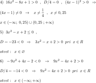 4)\; \; 16x^2-8x+10\; \; ,\; \; D/4=0\; \; ,\; \; (4x-1)^20\; \; \Rightarrow \\\\(4x-1)\ne 0\; \; \to \; \; \; x\ne \dfrac{1}{4}\; \; ,\; \; x\ne 0,25\\\\x\in (-\infty ;\; 0,25)\cup (0,25\; ;+\infty )\\\\5)\; \; 3x^2-x+2\leq 0\; \; ,\\\\D=-230\; \; pri\; \; x\in R\\\\otvet:\; \; x\in \varnothing \\\\6)\; \; -9x^2+4x-20\\\\D/4=-140\; \; pri\; \; x\in R\\\\otvet:\; \; x\in (-\infty ;+\infty )