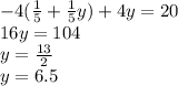 - 4( \frac{1}{5} + \frac{1}{5} y) + 4y = 20 \\ 16y = 104 \\ y = \frac{13}{2} \\ y = 6.5