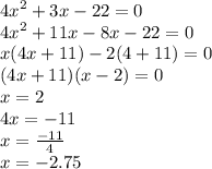 {4x}^{2} + 3x - 22 = 0 \\ {4x}^{2} + 11x - 8x - 22 = 0 \\ x(4x + 11) - 2(4 + 11) = 0 \\ (4x + 11)(x - 2) = 0 \\ x =2 \\ 4x = - 11 \\ x = \frac{ - 11}{4} \\ x = - 2.75