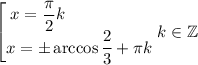 \begin{bmatrix}\displaystyle x=\frac{\pi}2k\qquad \qquad \quad \\ \displaystyle x=\pm \arccos{\frac23 }+\pi k\end{matrix} k\in \mathbb{Z}