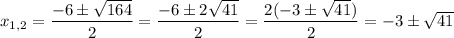 x_{1,2} = \dfrac{-6 \pm \sqrt{164}}{2} = \dfrac{-6 \pm 2\sqrt{41}}{2} =\dfrac{2(-3 \pm \sqrt{41})}{2} = -3 \pm \sqrt{41}