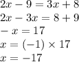 2x - 9 = 3x + 8 \\ 2x - 3x = 8 + 9 \\ - x = 17 \\ x = ( - 1) \times 17 \\ x = - 17