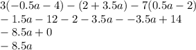 3( - 0 .5a - 4) - (2 + 3.5a) - 7(0.5a - 2) \\ - 1.5a - 12 - 2 - 3.5a - - 3.5a + 14 \\ - 8.5a + 0 \\ - 8.5a