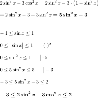 2\sin^2x-3\cos^2x=2\sin^2x-3\cdot\big(1-\sin^2x\big)=\\\\=2\sin^2x-3+3\sin^2x\boldsymbol{=5\sin^2x-3}\\\\\\-1\leq \sin x\leq 1\\\\0\leq \big|\sin x\big|\leq 1~~~~~\big|(\ )^2\\\\0\leq \sin^2 x\leq 1~~~~~\big|\cdot 5\\\\0\leq 5\sin^2 x\leq 5~~~~~\big|-3\\\\-3\leq 5\sin^2 x-3\leq 2\\\\\boxed{\boldsymbol{-3\leq 2\sin^2x-3\cos^2x\leq 2}}