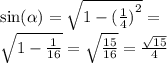 \sin( \alpha ) = \sqrt{1 - ( { \frac{1}{4} )}^{2} } = \\ \sqrt{1 - \frac{1}{16} } = \sqrt{ \frac{15}{16} } = \frac{ \sqrt{15} }{4}