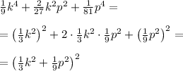 \frac{1}{9}k^4+\frac{2}{27}k^2p^2+\frac{1}{81}p^4=\\\\= \left(\frac{1}{3}k^2\right)^2+2\cdot \frac{1}{3}k^2\cdot \frac{1}{9} p^2+\left(\frac{1}{9}p^2\right)^2=\\\\= \left( \frac{1}{3}k^2+\frac{1}{9}p^2 \right)^2