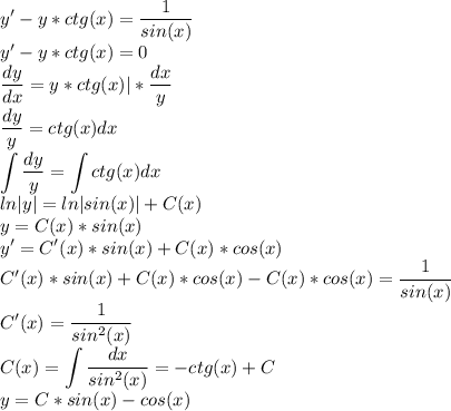 \displaystyle y'-y*ctg(x)=\frac{1}{sin(x)}\\\displaystyle y'-y*ctg(x)=0\\\frac{dy}{dx}=y*ctg(x)|*\frac{dx}{y}\\\frac{dy}{y}=ctg(x)dx\\\int\frac{dy}{y}=\int ctg(x)dx\\ln|y|=ln|sin(x)|+C(x)\\y=C(x)*sin(x)\\y'=C'(x)*sin(x)+C(x)*cos(x)\\C'(x)*sin(x)+C(x)*cos(x)-C(x)*cos(x)=\frac{1}{sin(x)}\\C'(x)=\frac{1}{sin^2(x)}\\C(x)=\int\frac{dx}{sin^2(x)}=-ctg(x)+C\\y=C*sin(x)-cos(x)