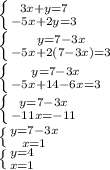 \left \{ {{3x+y=7} \atop {-5x+2y=3}} \right.\\\left \{ {{y=7-3x} \atop {-5x+2(7-3x)=3}} \right. \\\left \{ {{y=7-3x} \atop {-5x+14-6x=3}} \right. \\\left \{ {{y=7-3x} \atop {-11x=-11}} \right. \\\left \{ {{y=7-3x} \atop {x=1}} \right. \\\left \{ {{y=4} \atop {x=1}} \right.