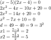 (x - 5)(2x - 4) = 0 \\ 2 {x}^{2} - 4x - 10x + 20 = 0 \\ 2 {x}^{2} - 14x + 20 = 0 \\ {x}^{2} - 7x + 10 = 0 \\ d = 49 - 40 = 9 = {3}^{2} \\ x1 = \frac{ 7 - 3}{2} = 2 \\ x2 = \frac{7 + 3}{2} = 5