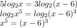 5log_2x = 3log_2(x-6)\\log_2x^5=log_2(x-6)^3\\x^5 = (x-6)^3