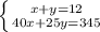 \left \{ {{x+y=12} \atop {40x+25y=345}} \right.