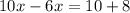 10x - 6x = 10 + 8