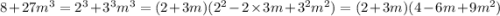 8 + 27m {}^{3} = 2 {}^{3} + {3}^{3} {m}^{3} = (2 + 3m)(2 {}^{2} - 2 \times 3m + 3 {}^{2} m {}^{2} ) = (2 + 3m)(4 - 6m + 9m {}^{2} )