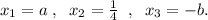 x_1=a\; ,\; \; x_2=\frac{1}{4}\; \; ,\; \; x_3=-b .