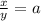 \frac{x}{y} =a