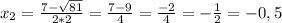 \\x_{2} = \frac{7 - \sqrt{81} }{2*2} = \frac{7 - 9 }{4} = \frac{ -2 }{4} = - \frac{ 1}{2} = -0,5